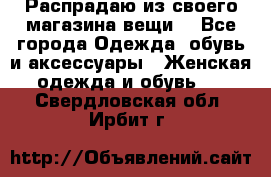 Распрадаю из своего магазина вещи  - Все города Одежда, обувь и аксессуары » Женская одежда и обувь   . Свердловская обл.,Ирбит г.